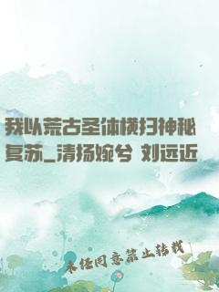 我以荒古圣体横扫神秘复苏